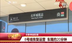 守望都市｜长春市轨道交通：8号线恢复运营 车隔约20分钟