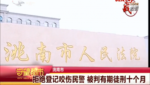 守望都市｜洮南市：拒绝登记咬伤民警 被判有期徒刑十个月