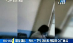 第1报道｜网友爆料：365bet足球网开户_bat365在哪进_外勤365登录官网一卫生院院长疫期聚众打麻将